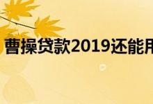 曹操贷款2019还能用吗 曹操贷逾期还能借吗