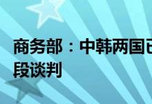 商务部：中韩两国已启动中韩自贸协定第二阶段谈判