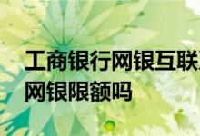 工商银行网银互联系统状态不正常 工商银行网银限额吗