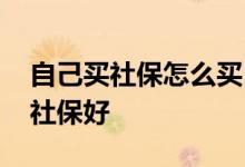 自己买社保怎么买 自己买社保好还是公司买社保好 