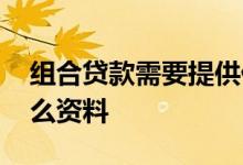 组合贷款需要提供什么材料 组合贷款需要什么资料