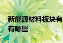 新能源材料板块有哪些股票 新能源化工股票有哪些 