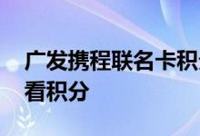 广发携程联名卡积分怎么用 广发联名卡怎么看积分