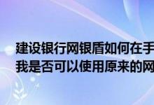 建设银行网银盾如何在手机上注销 建设银行：网银注销后 我是否可以使用原来的网银盾再次开通网上银行