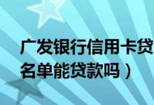 广发银行信用卡贷20万（广发银行信用卡黑名单能贷款吗）