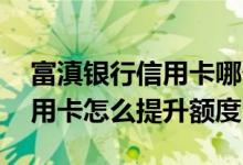 富滇银行信用卡哪个卡好申请 富滇银行的信用卡怎么提升额度
