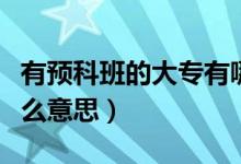 有预科班的大专有哪些（大专预科班到底是什么意思）