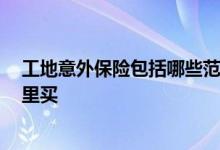 工地意外保险包括哪些范围,怎么买 工地买的意外保险在哪里买