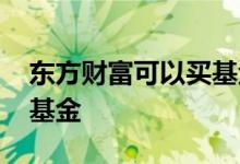 东方财富可以买基金吗 东方财富可以买什么基金
