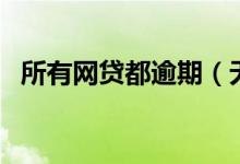 所有网贷都逾期（无视逾期的网贷必下款）