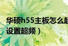 华硕h55主板怎么超频（华硕F1A55主板如何设置超频）