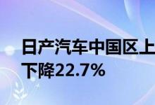 日产汽车中国区上半年销量为54.6万台同比下降22.7%