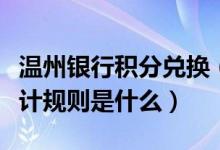 温州银行积分兑换（温州银行信用卡的积分累计规则是什么）