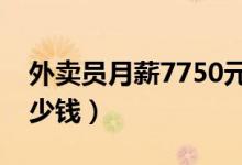 外卖员月薪7750元（送餐员期望薪资最高多少钱）