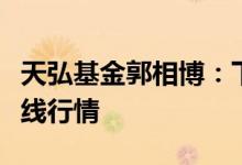 天弘基金郭相博：下半年医药行业或会迎来主线行情