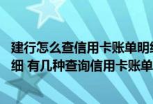 建行怎么查信用卡账单明细 怎么查询建行信用卡消费账单明细 有几种查询信用卡账单的方式