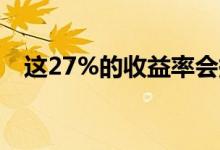 这27%的收益率会持续吗这取决于你听谁