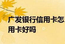 广发银行信用卡怎么样好不好 广发银行的信用卡好吗