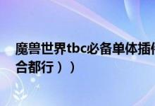 魔兽世界tbc必备单体插件（WOW推荐几个插件（单体整合都行））