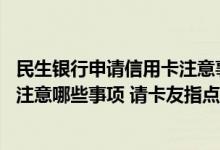 民生银行申请信用卡注意事项 临时提高民生银行信用卡需要注意哪些事项 请卡友指点！