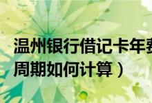 温州银行借记卡年费（温州银行信用卡的年费周期如何计算）