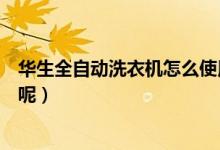 华生全自动洗衣机怎么使用（华生洗衣机的选购技巧是什么呢）