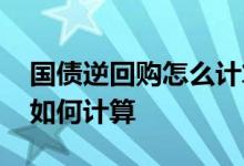 国债逆回购怎么计算收益 国债逆回购的收益如何计算