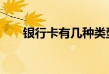 银行卡有几种类型 银行卡有几种类型