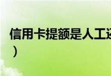 信用卡提额是人工还是系统提的（信用卡提现）