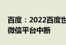 百度：2022百度世界大会官方视频号直播被微信平台中断