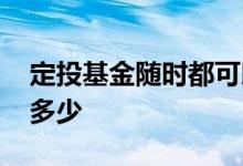 定投基金随时都可以卖吗 定投基金开始时买多少