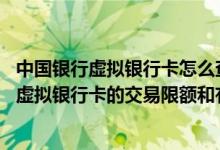 中国银行虚拟银行卡怎么查询账号 中国银行：是否可以修改虚拟银行卡的交易限额和有效期