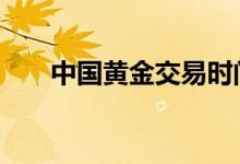 中国黄金交易时间 中国黄金交易时间