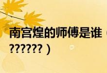 南宫煌的师傅是谁（谁才是南宫煌真正的绝配??????）