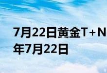 7月22日黄金T+N2价格今天多少一克 2022年7月22日