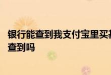 银行能查到我支付宝里买基金的钱吗 银行买的基金支付宝能查到吗