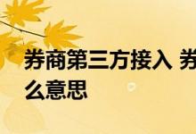 券商第三方接入 券商交易系统外部接入是什么意思