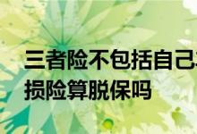三者险不包括自己车损吗 只买三者险不买车损险算脱保吗