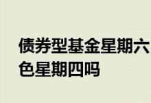 债券型基金星期六日有收益吗 债券基金有黑色星期四吗