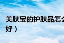 美肤宝的护肤品怎么样（为什么其口碑会这么好）