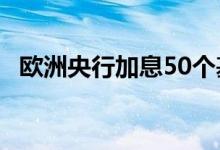 欧洲央行加息50个基点 黄金价格止跌看涨