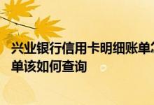 兴业银行信用卡明细账单怎么查询 兴业银行信用卡的消费账单该如何查询