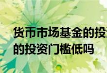 货币市场基金的投资门槛高吗 货币市场基金的投资门槛低吗