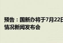 预告：国新办将于7月22日下午4时举行上半年央企经济运行情况新闻发布会