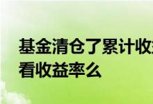 基金清仓了累计收益还在不在 基金清仓还能看收益率么