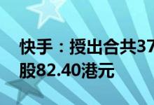 快手：授出合共377.97万份购股权行权价每股82.40港元