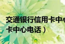 交通银行信用卡中心电话多少（交通银行信用卡中心电话）