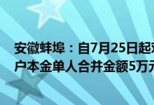 安徽蚌埠：自7月25日起对固镇新淮河村镇银行账外业务客户本金单人合并金额5万元以上至10万元以下的开始垫付