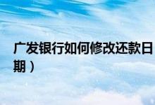 广发银行如何修改还款日（广州银行信用卡如何修改还款日期）