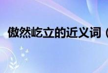 傲然屹立的近义词（矗立、自豪的近义词.）